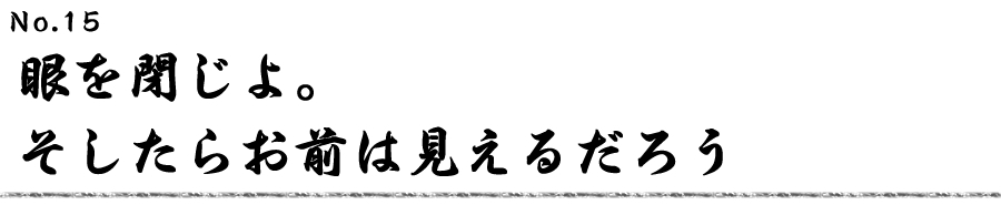 眼を閉じよ。そしたらお前は見えるだろう