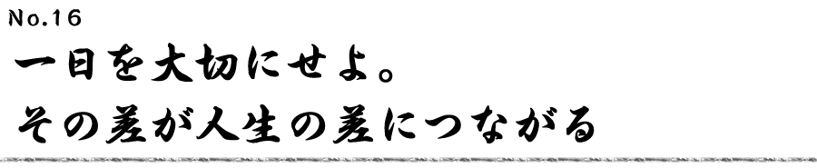 一日を大切にせよ。その差が人生の差につながる