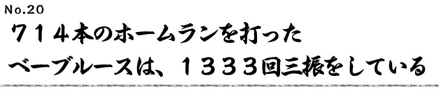 ７１４本のホームランを打ったベーブルースは、 １３３３回三振をしている
