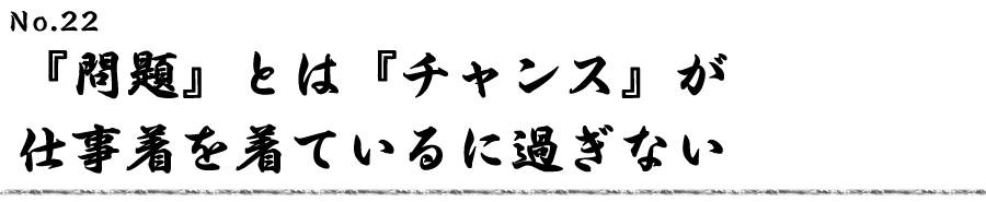 『問題』とは『チャンス』が仕事着を着ているに過ぎない
