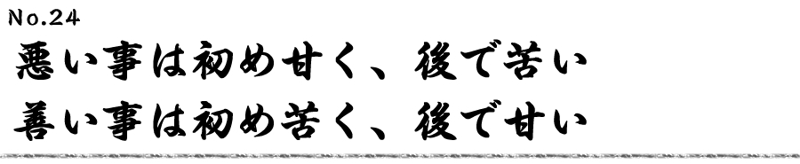 悪い事は初め甘く、後で苦い 善い事は初め苦く、後で甘い
