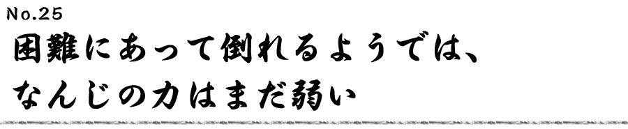 困難にあって倒れるようでは、なんじの力はまだ弱い