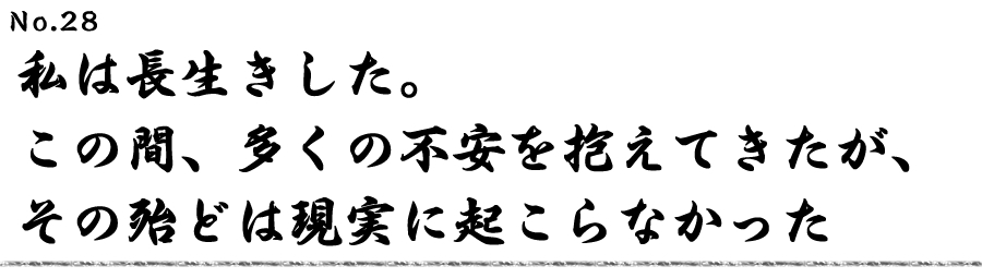 私は長生きした。この間、多くの不安を抱えてきたが、 その殆どは現実に起こらなかった