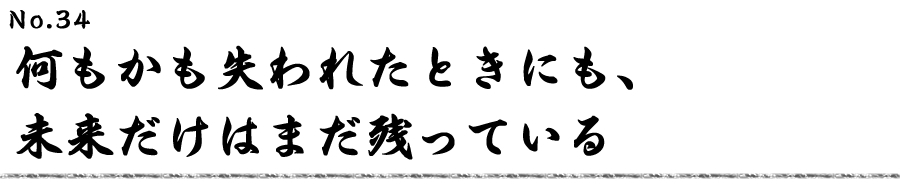 何もかも失われたときにも、未来だけはまだ残っている