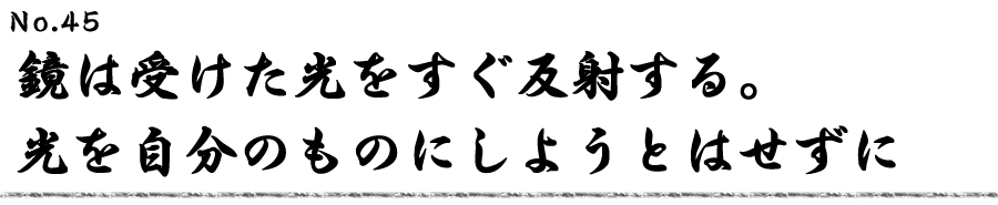 鏡は受けた光をすぐ反射する。 光を自分のものにしようとはせずに