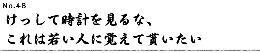 けっして時計は見るな、これは若い人に覚えて貰いたい