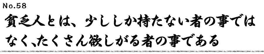 貧乏人とは、少ししか持たない者の事ではなく、たくさん欲しがる者の事である