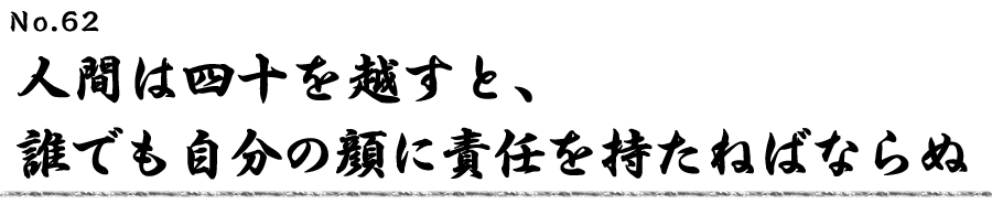 人間は四十を越すと、誰でも自分の顔に責任を持たねばならぬ