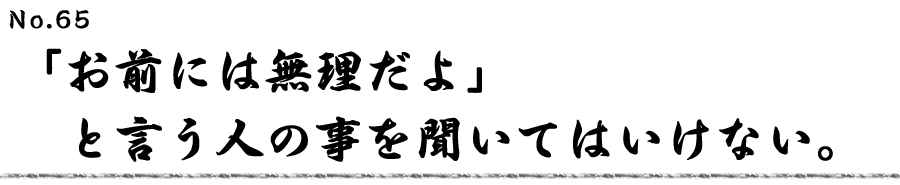 「お前には無理だよ」と言う人の事を聞いてはいけない。