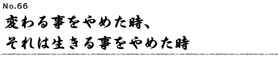 変わる事をやめた時、それは生きる事をやめた時