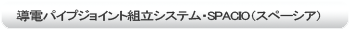 導電パイプジョイント組立システム・SPACIO（スペーシア）