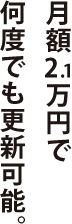 月額2.1万円で何度でも更新可能。