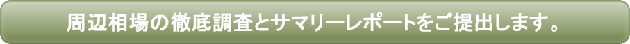 周辺相場と徹底調査とサマリーレポートをご提出します。